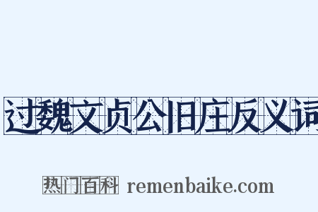 过魏文贞公旧庄反义词是什么意思的图片